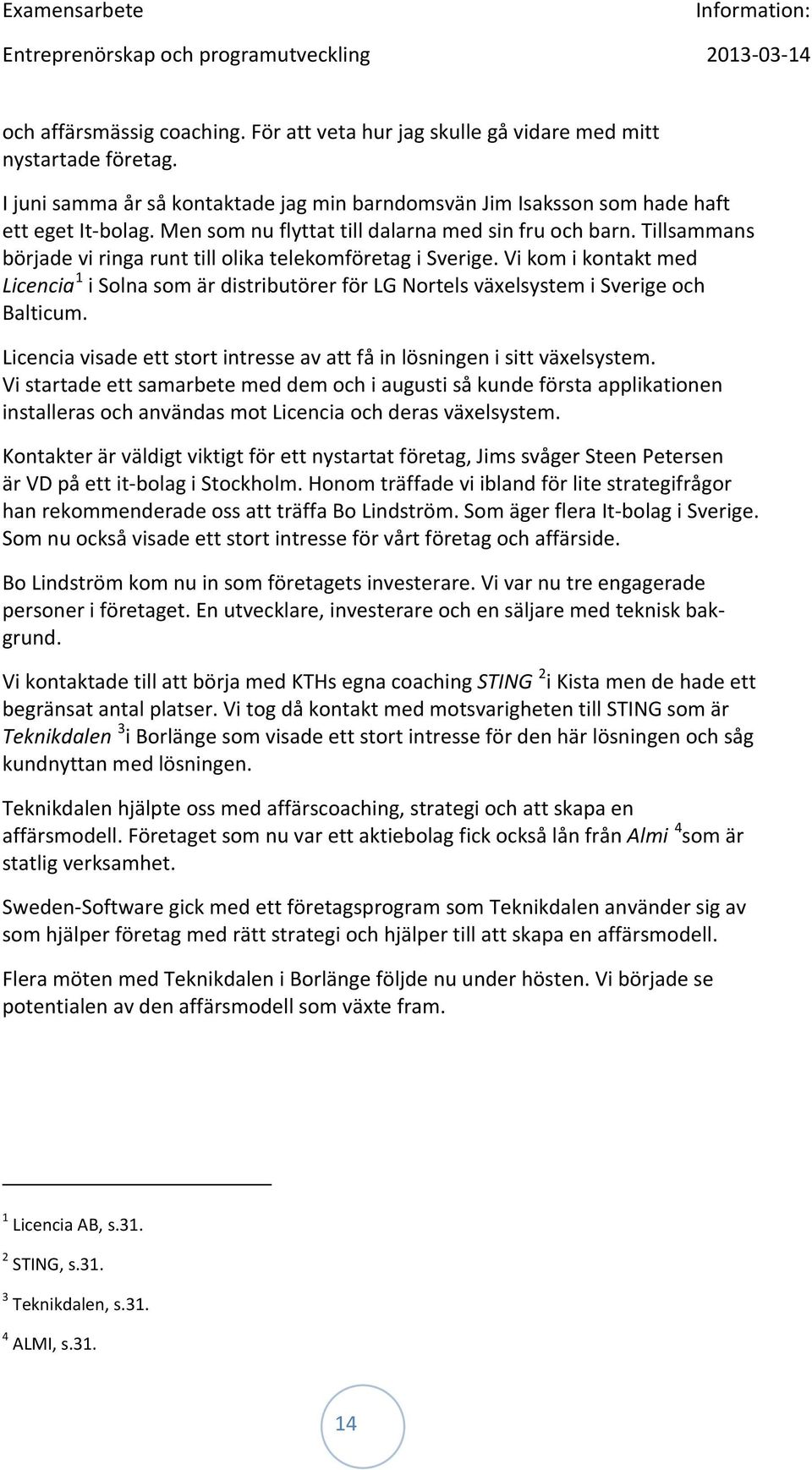 Tillsammans började vi ringa runt till olika telekomföretag i Sverige. Vi kom i kontakt med Licencia 1 i Solna som är distributörer för LG Nortels växelsystem i Sverige och Balticum.