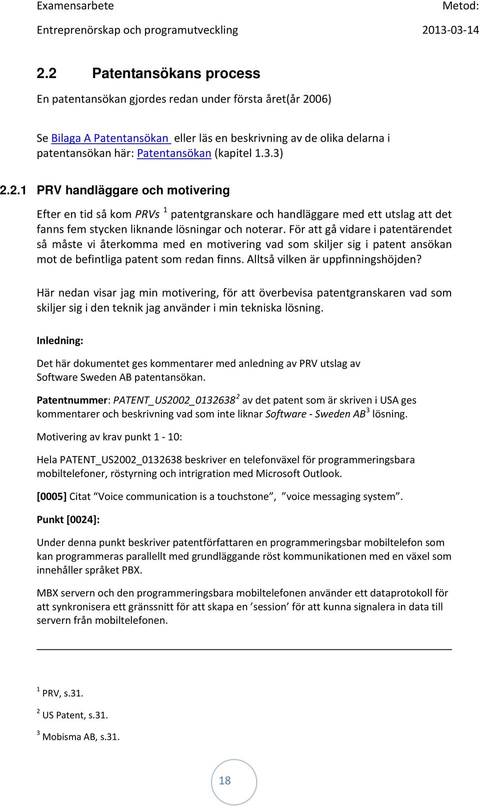 3.3) 2.2.1 PRV handläggare och motivering Efter en tid så kom PRVs 1 patentgranskare och handläggare med ett utslag att det fanns fem stycken liknande lösningar och noterar.