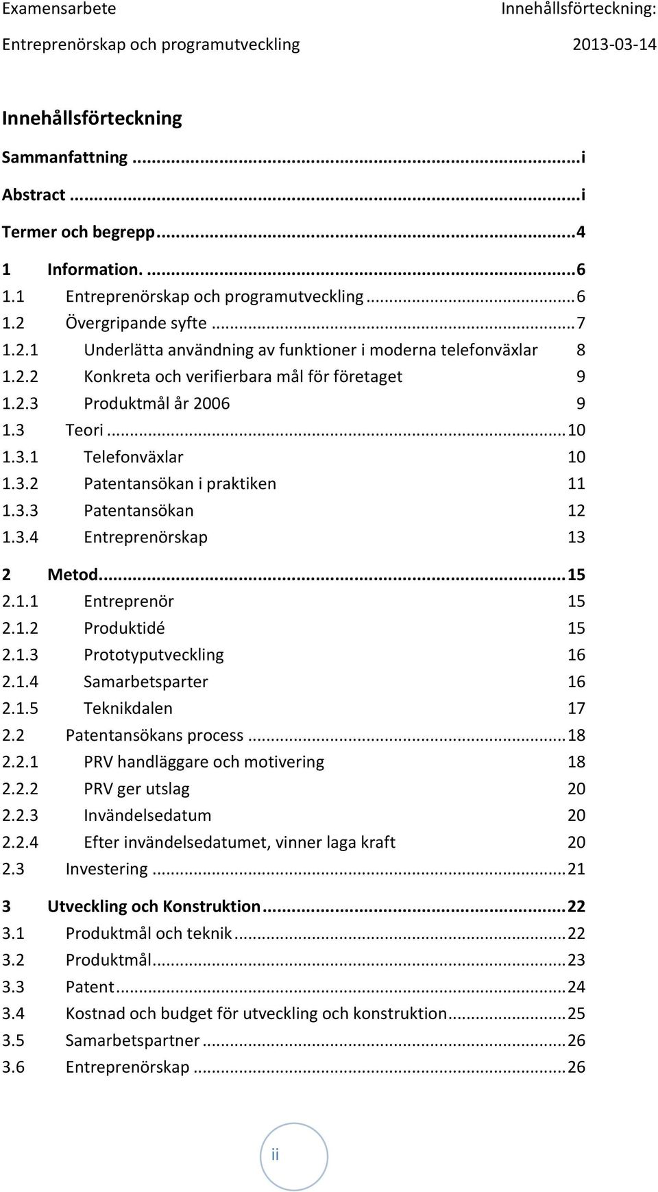 3.2 Patentansökan i praktiken 11 1.3.3 Patentansökan 12 1.3.4 Entreprenörskap 13 2 Metod... 15 2.1.1 Entreprenör 15 2.1.2 Produktidé 15 2.1.3 Prototyputveckling 16 2.1.4 Samarbetsparter 16 2.1.5 Teknikdalen 17 2.