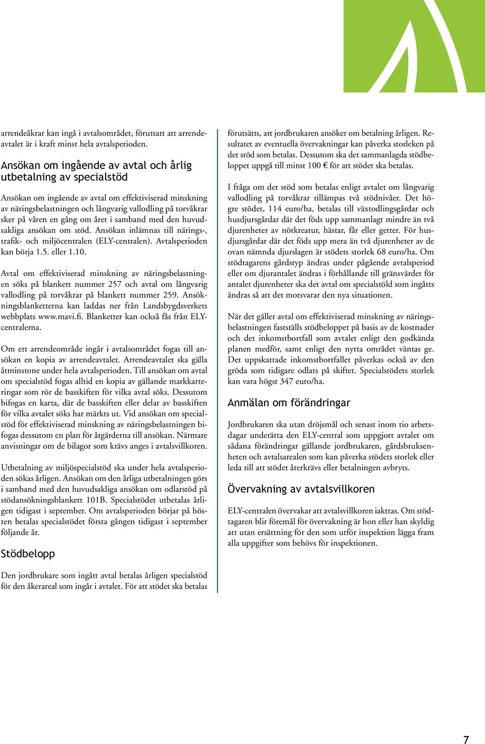 en gång om året i samband med den huvudsakliga ansökan om stöd. Ansökan inlämnas till närings-, trafik- och miljöcentralen (ELY-centralen). Avtalsperioden kan börja 1.5. eller 1.10.