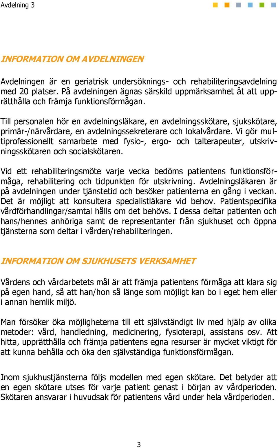 Till personalen hör en avdelningsläkare, en avdelningsskötare, sjukskötare, primär-/närvårdare, en avdelningssekreterare och lokalvårdare.