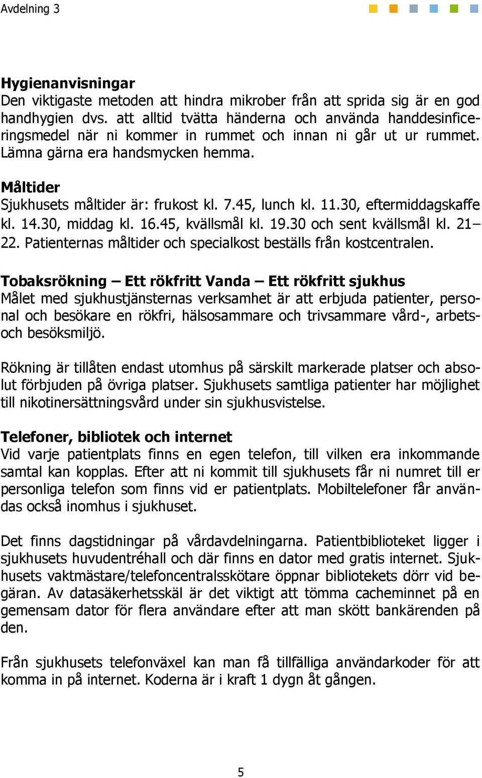 45, lunch kl. 11.30, eftermiddagskaffe kl. 14.30, middag kl. 16.45, kvällsmål kl. 19.30 och sent kvällsmål kl. 21 22. Patienternas måltider och specialkost beställs från kostcentralen.