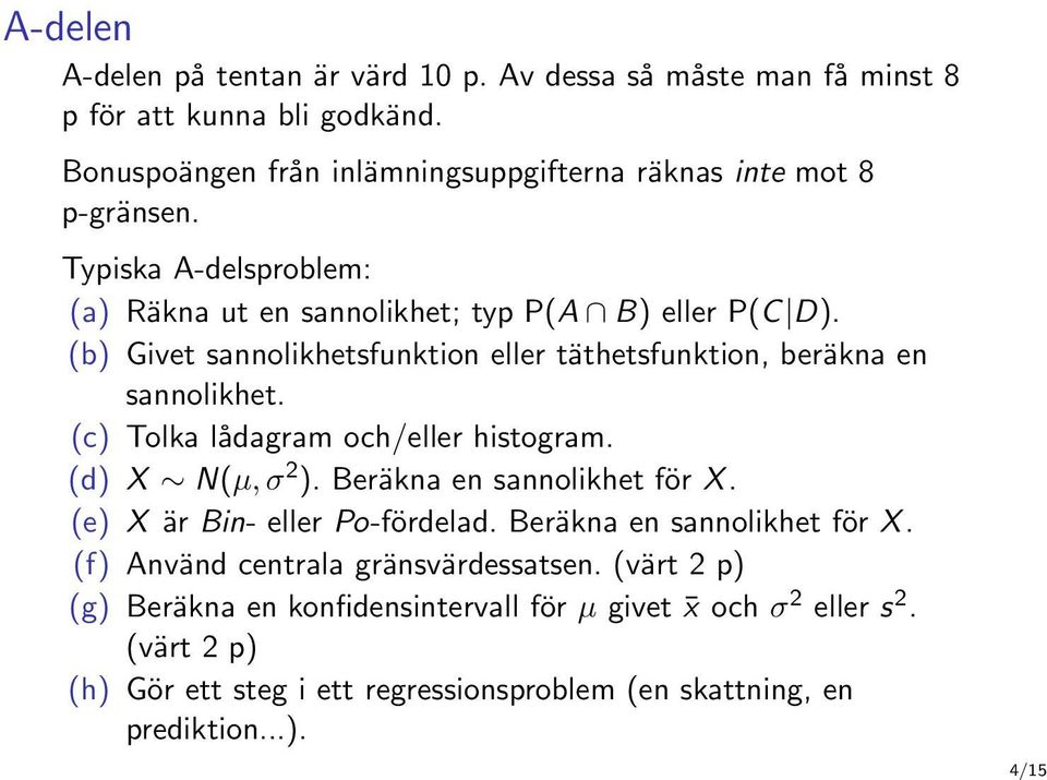 (c) Tolka lådagram och/eller histogram. (d) X N(µ, σ 2 ). Beräkna en sannolikhet för X. (e) X är Bin- eller Po-fördelad. Beräkna en sannolikhet för X. (f) Använd centrala gränsvärdessatsen.