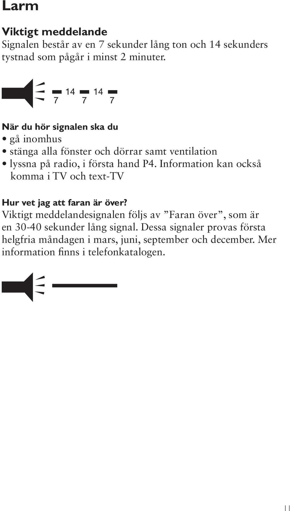 Information kan också komma i TV och text-tv Hur vet jag att faran är över?