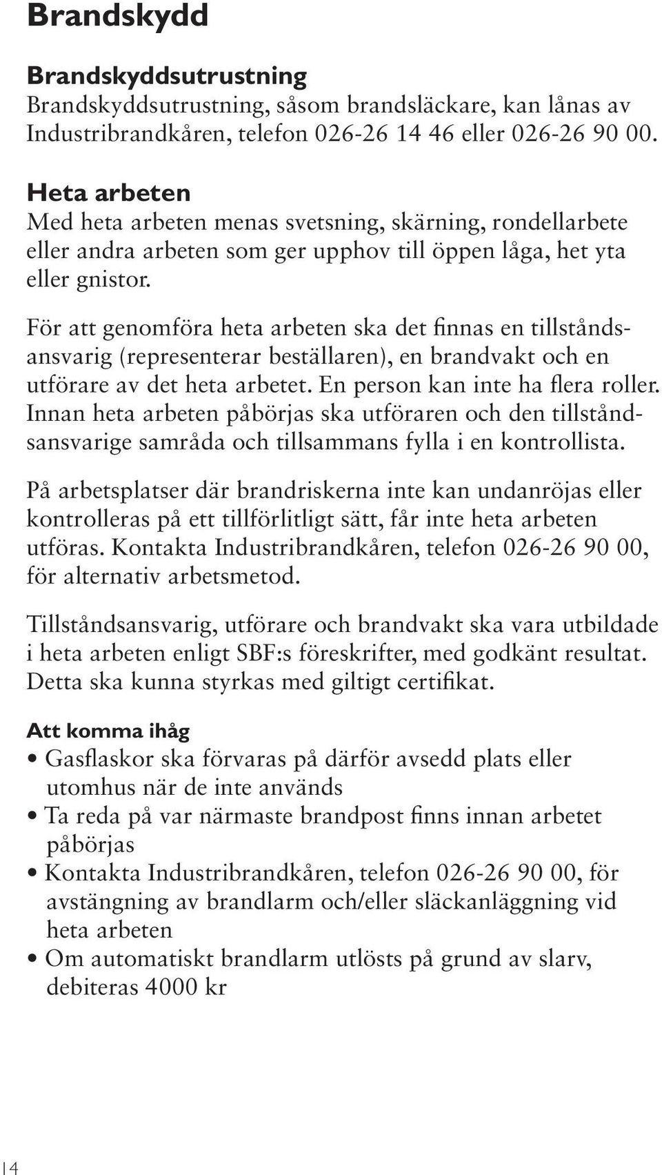 För att genomföra heta arbeten ska det finnas en tillståndsansvarig (representerar beställaren), en brandvakt och en utförare av det heta arbetet. En person kan inte ha flera roller.