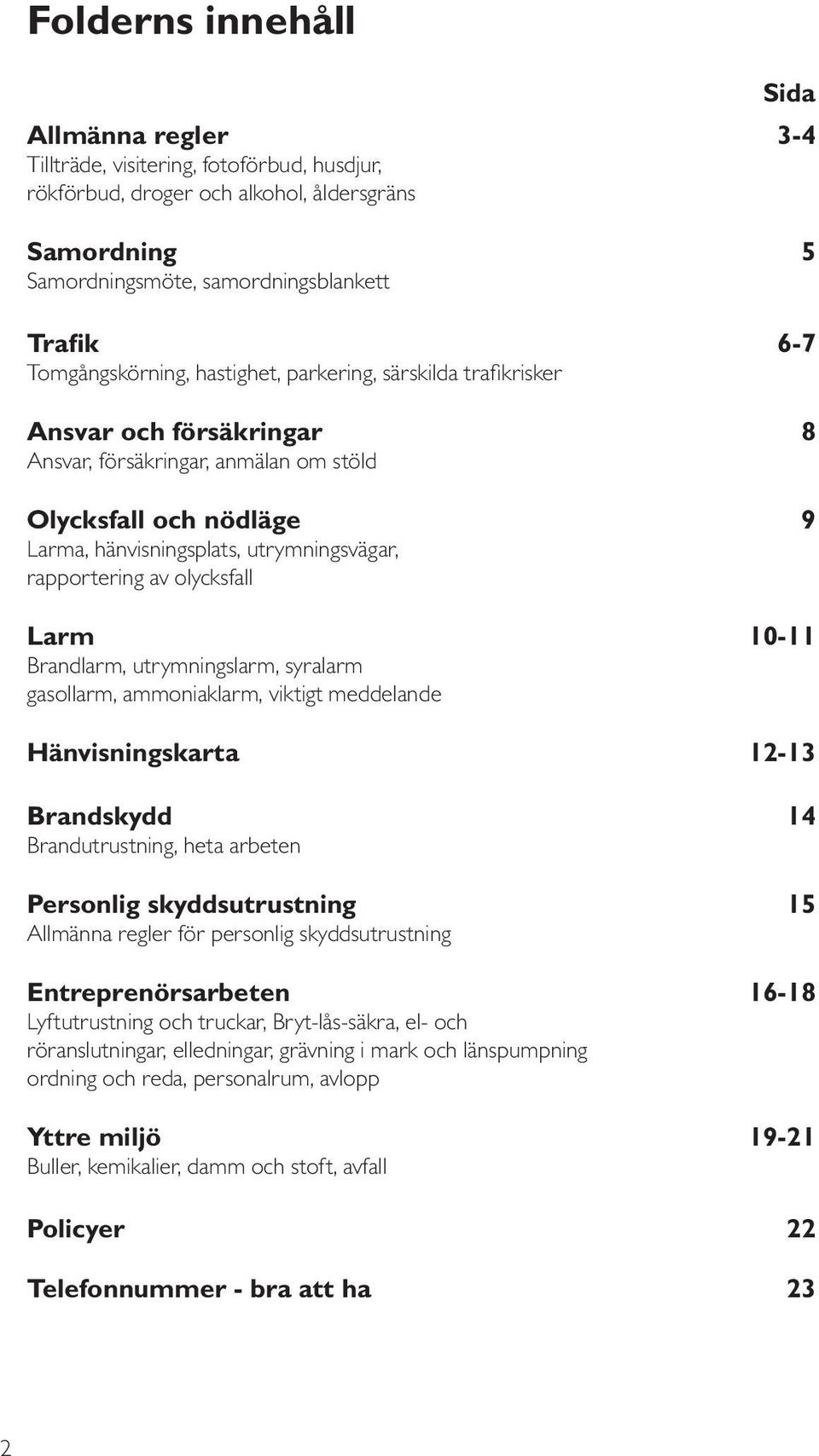 rapportering av olycksfall Larm 10-11 Brandlarm, utrymningslarm, syralarm gasollarm, ammoniaklarm, viktigt meddelande Hänvisningskarta 12-13 Brandskydd 14 Brandutrustning, heta arbeten Personlig