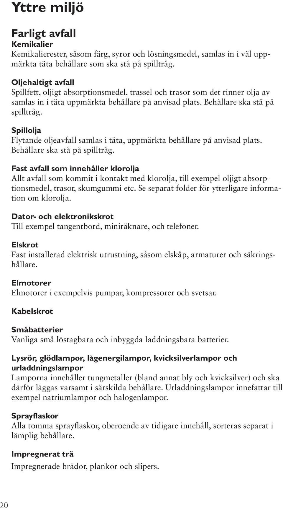 Spillolja Flytande oljeavfall samlas i täta, uppmärkta behållare på anvisad plats. Behållare ska stå på spilltråg.