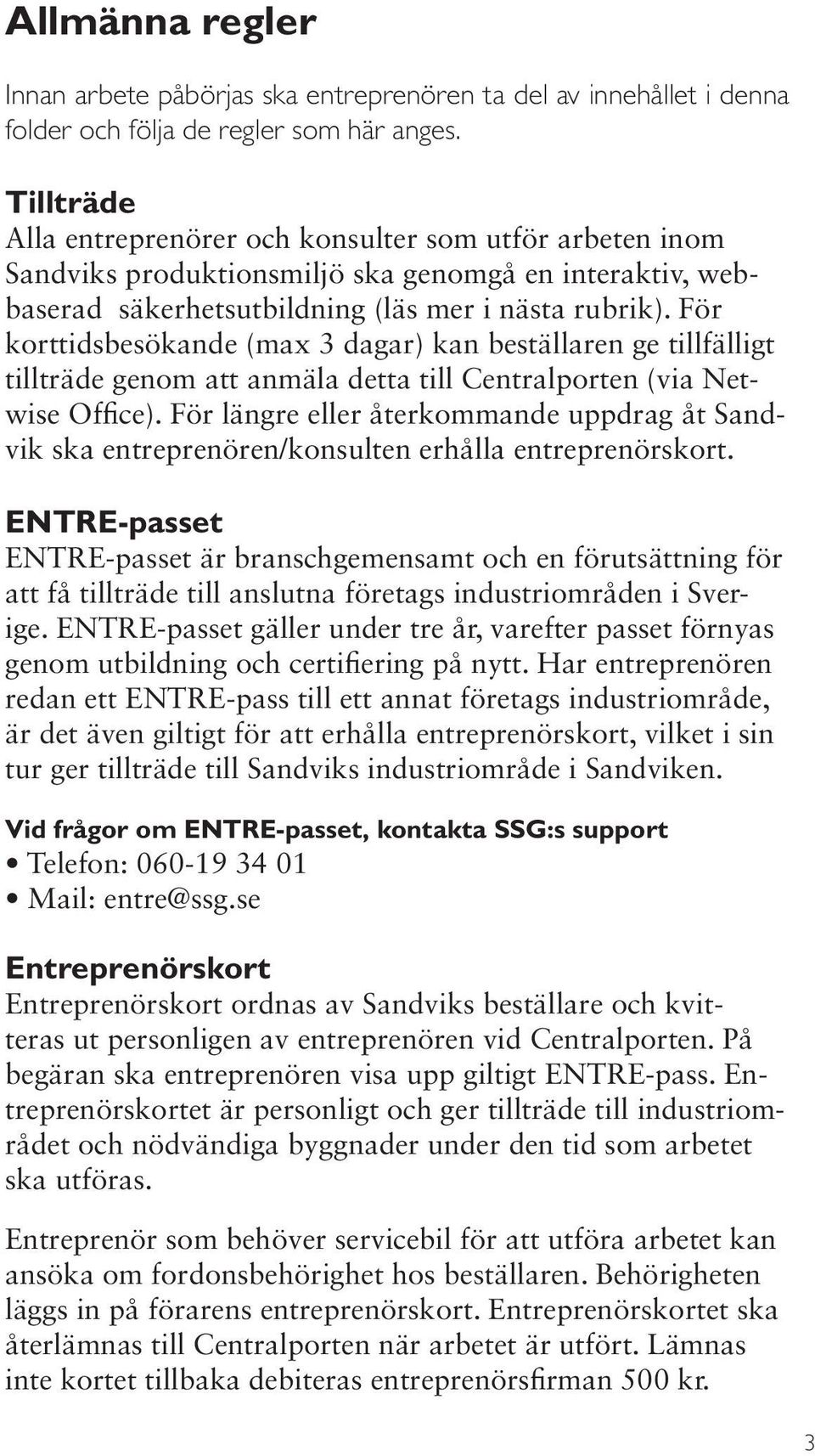 För korttidsbesökande (max 3 dagar) kan beställaren ge tillfälligt tillträde genom att anmäla detta till Centralporten (via Netwise Office).