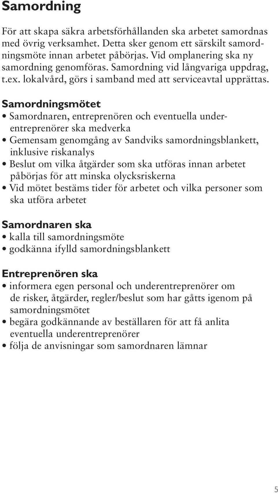 Samordningsmötet Samordnaren, entreprenören och eventuella underentreprenörer ska medverka Gemensam genomgång av Sandviks samordningsblankett, inklusive riskanalys Beslut om vilka åtgärder som ska