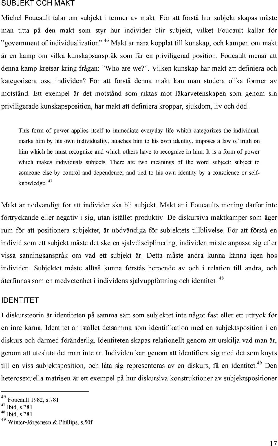 46 Makt är nära kopplat till kunskap, och kampen om makt är en kamp om vilka kunskapsanspråk som får en priviligerad position. Foucault menar att denna kamp kretsar kring frågan: Who are we?