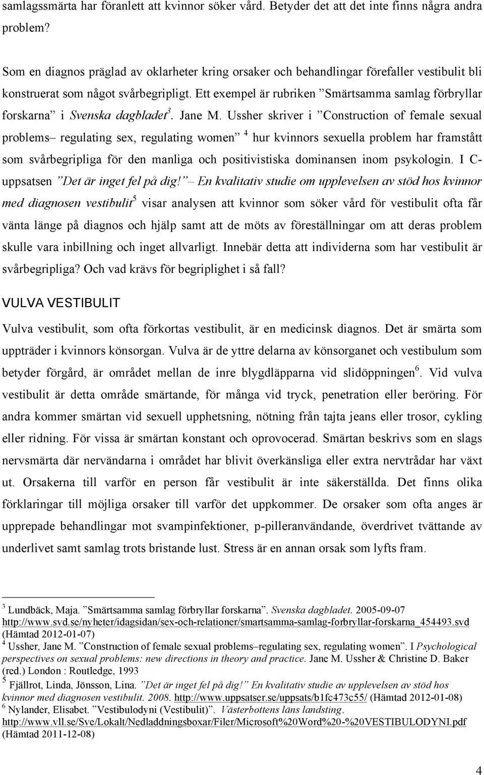 Ett exempel är rubriken Smärtsamma samlag förbryllar forskarna i Svenska dagbladet 3. Jane M.