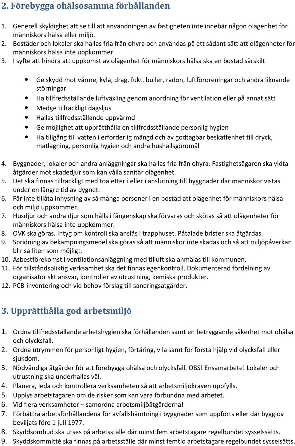 I syfte att hindra att uppkomst av olägenhet för människors hälsa ska en bostad särskilt Ge skydd mot värme, kyla, drag, fukt, buller, radon, luftföroreningar och andra liknande störningar Ha