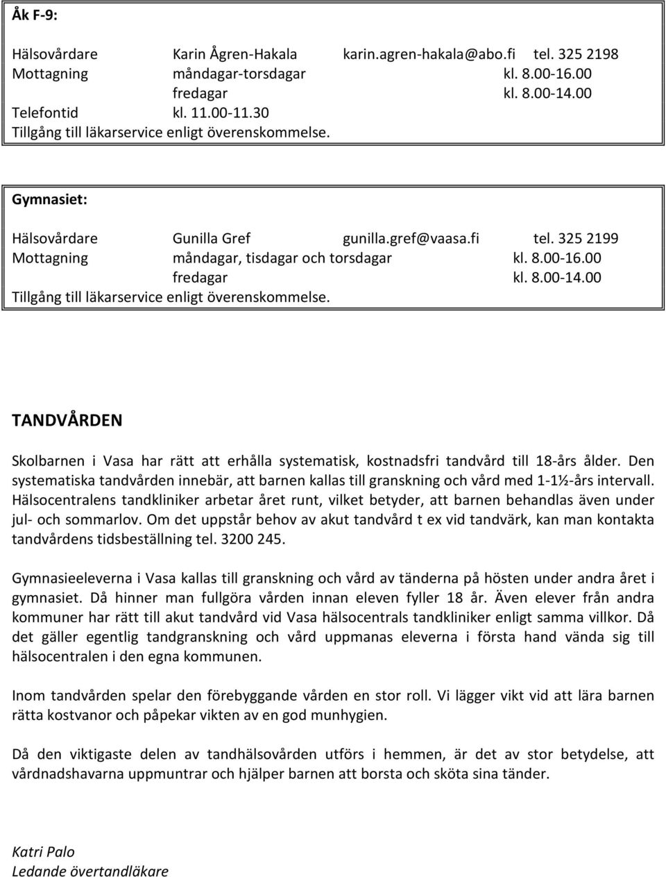 8.00-14.00 Tillgång till läkarservice enligt överenskommelse. TANDVÅRDEN Skolbarnen i Vasa har rätt att erhålla systematisk, kostnadsfri tandvård till 18-års ålder.