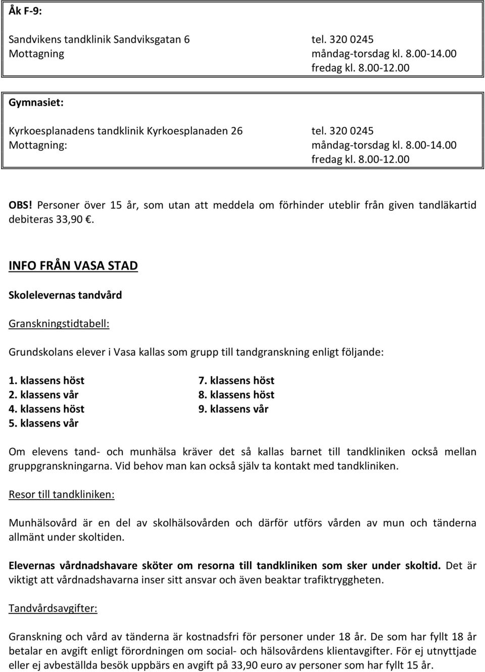 INFO FRÅN VASA STAD Skolelevernas tandvård Granskningstidtabell: Grundskolans elever i Vasa kallas som grupp till tandgranskning enligt följande: 1. klassens höst 7. klassens höst 2. klassens vår 8.