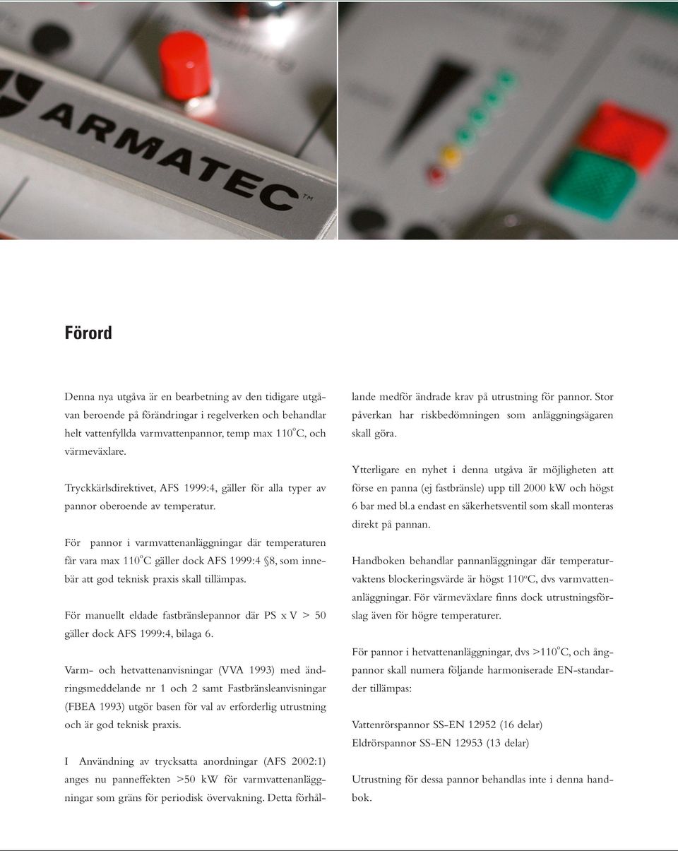 ör pannor i varmvattenanläggningar där temperaturen får vara max 110 o gäller dock S 1999:4 8, som innebär att god teknisk praxis skall tillämpas.