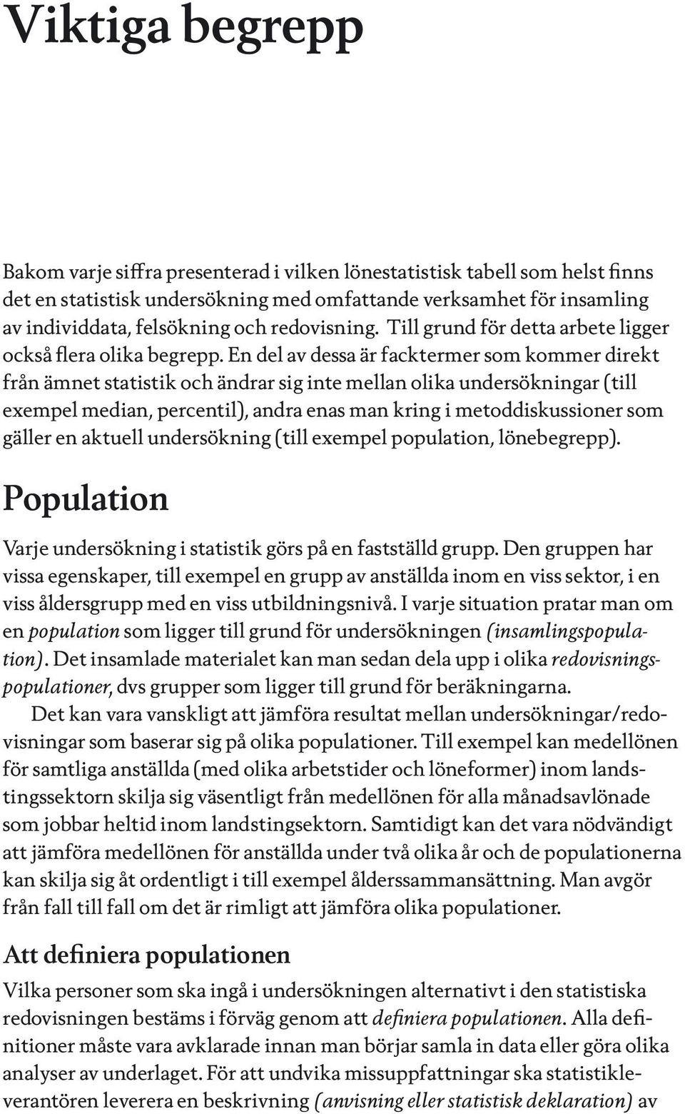 En del av dessa är facktermer som kommer direkt från ämnet statistik och ändrar sig inte mellan olika undersökningar (till exempel median, percentil), andra enas man kring i metoddiskussioner som