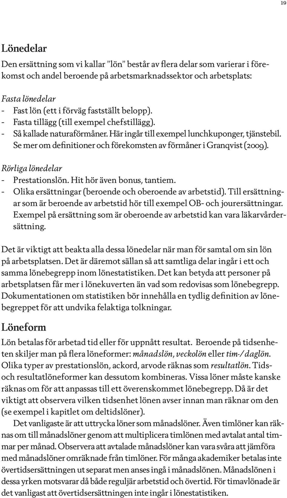 Se mer om definitioner och förekomsten av förmåner i Granqvist (2009). Rörliga lönedelar - Prestationslön. Hit hör även bonus, tantiem. - Olika ersättningar (beroende och oberoende av arbetstid).