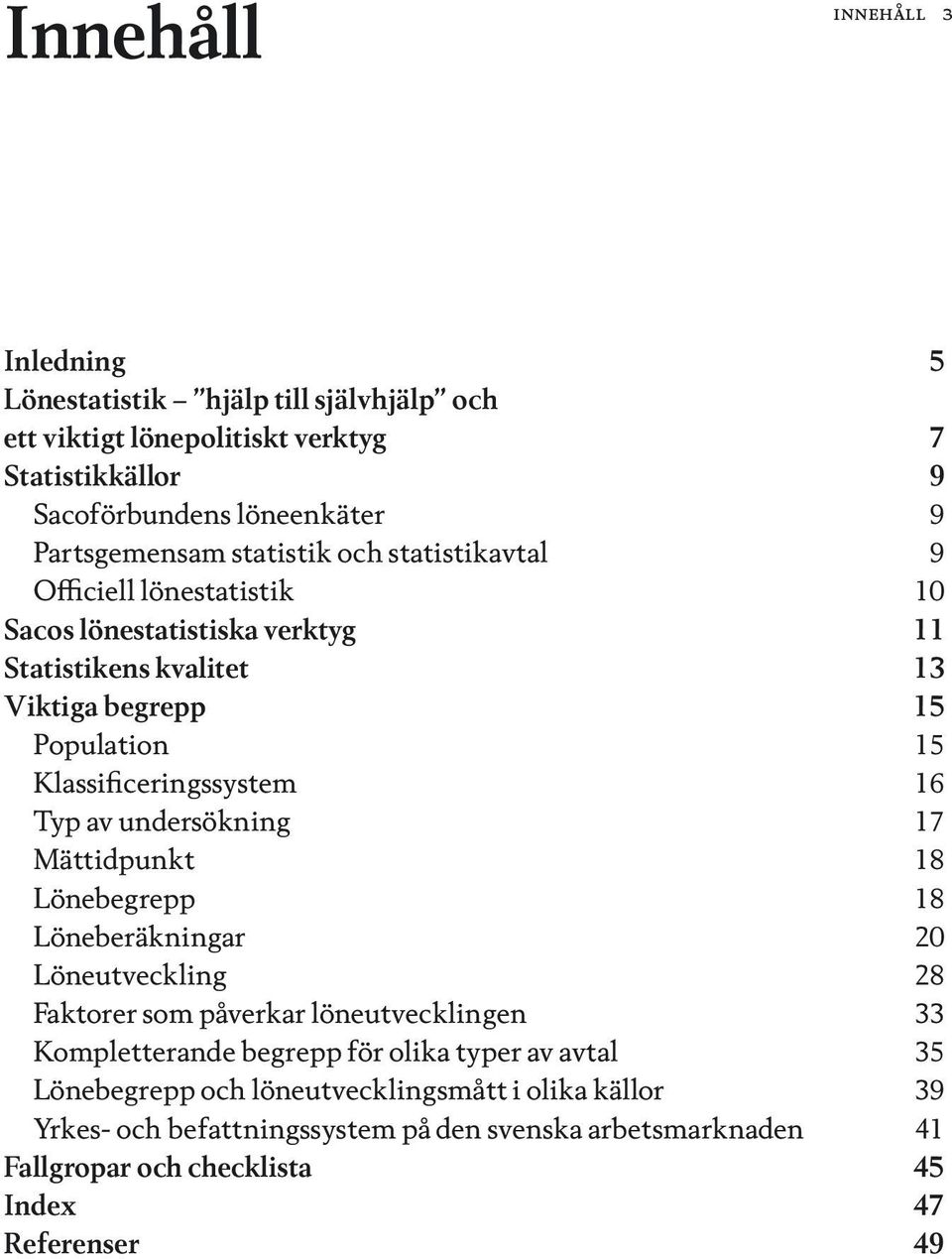 Typ av undersökning 17 Mättidpunkt 18 Lönebegrepp 18 Löneberäkningar 20 Löneutveckling 28 Faktorer som påverkar löneutvecklingen 33 Kompletterande begrepp för olika typer av