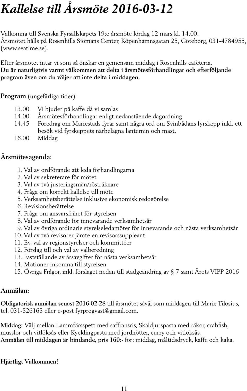 Du är naturligtvis varmt välkommen att delta i årsmötesförhandlingar och efterföljande program även om du väljer att inte delta i middagen. Program (ungefärliga tider): 13.