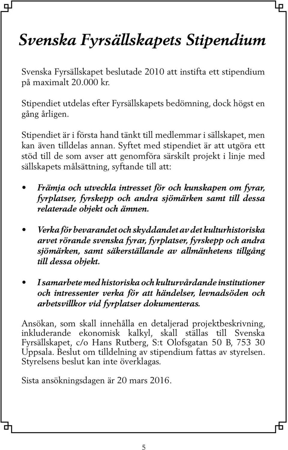 Syftet med stipendiet är att utgöra ett stöd till de som avser att genomföra särskilt projekt i linje med sällskapets målsättning, syftande till att: Främja och utveckla intresset för och kunskapen