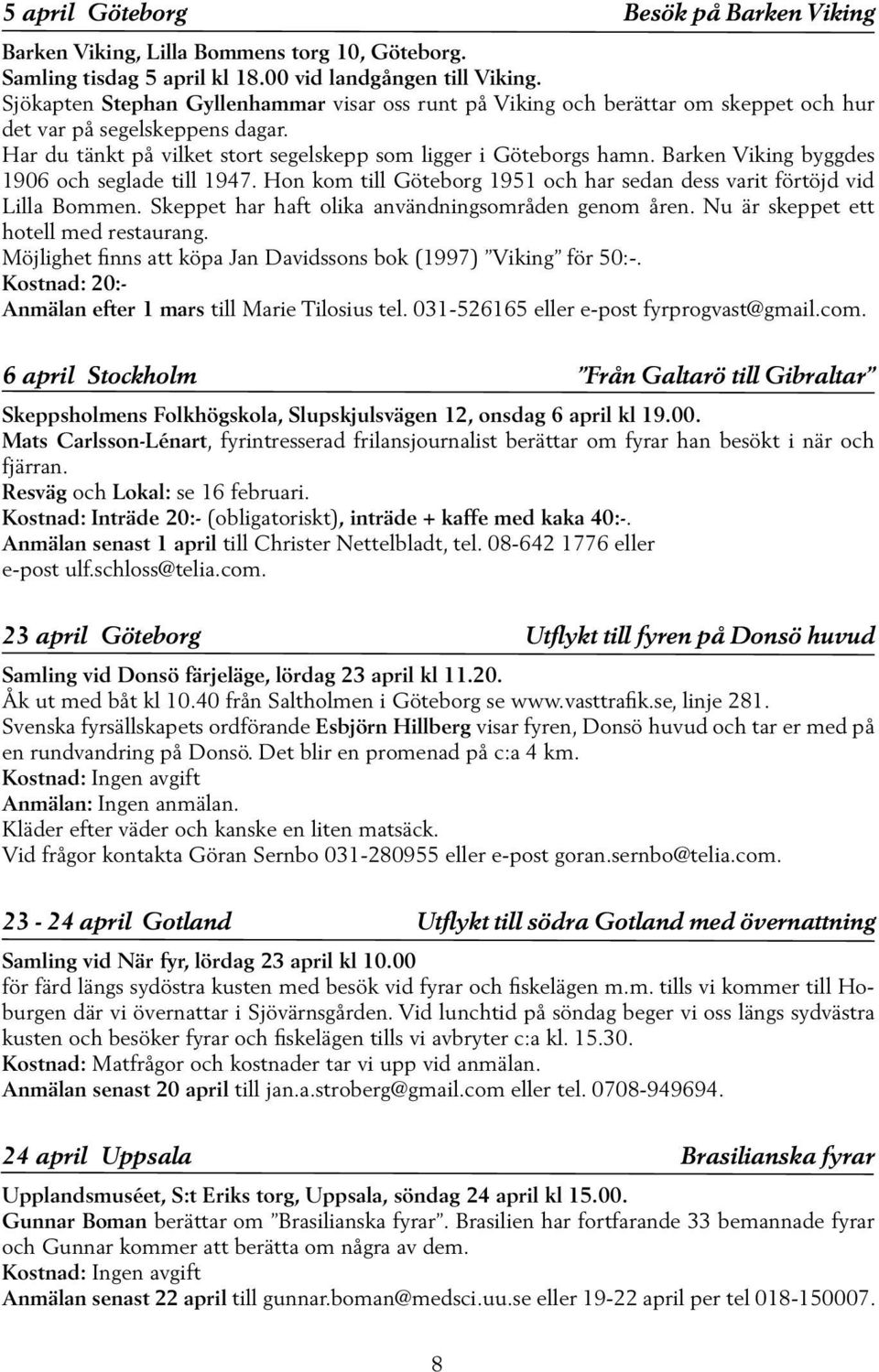 Barken Viking byggdes 1906 och seglade till 1947. Hon kom till Göteborg 1951 och har sedan dess varit förtöjd vid Lilla Bommen. Skeppet har haft olika användningsområden genom åren.