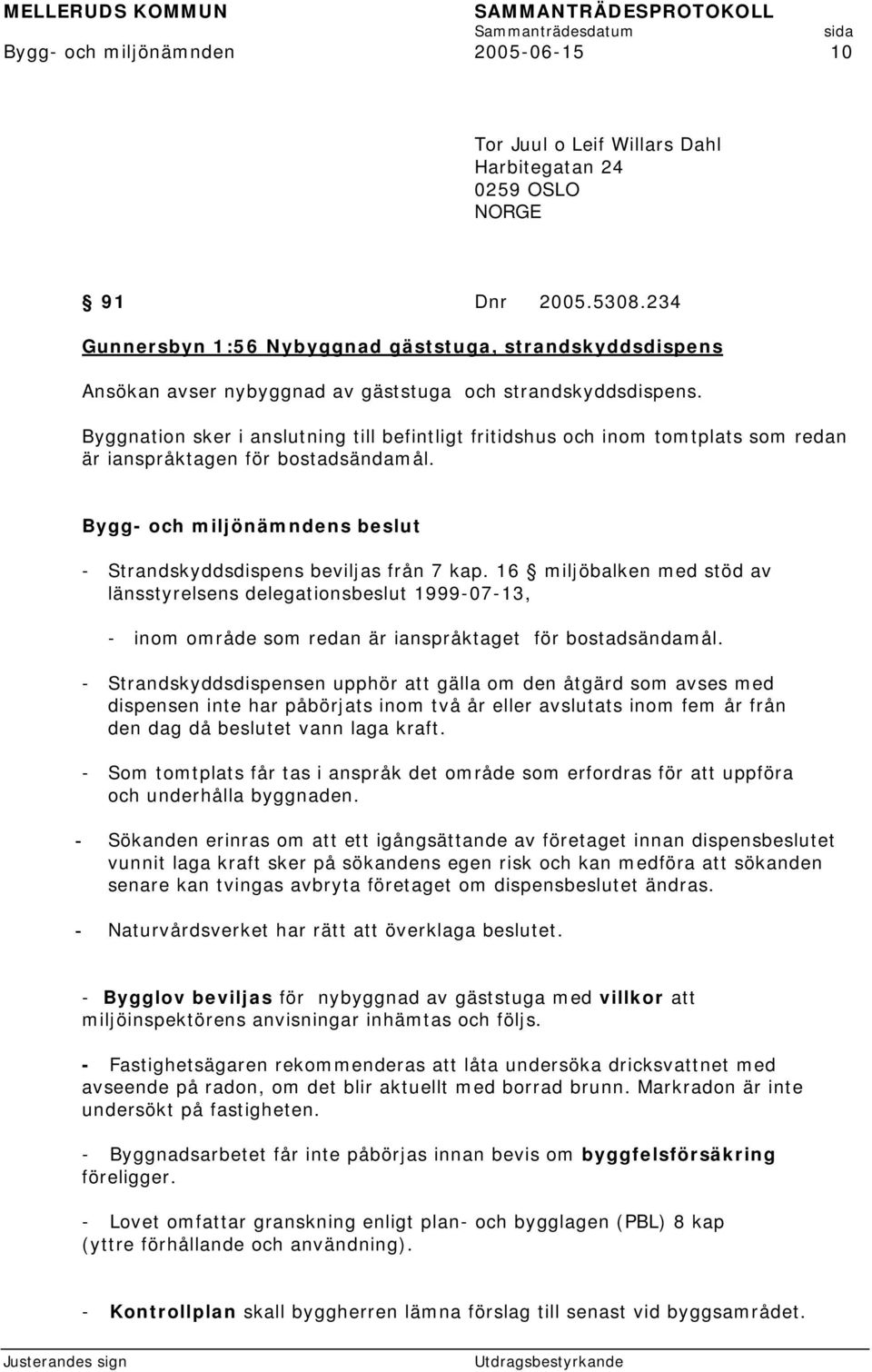 Byggnation sker i anslutning till befintligt fritidshus och inom tomtplats som redan är ianspråktagen för bostadsändamål. - Strandskyddsdispens beviljas från 7 kap.