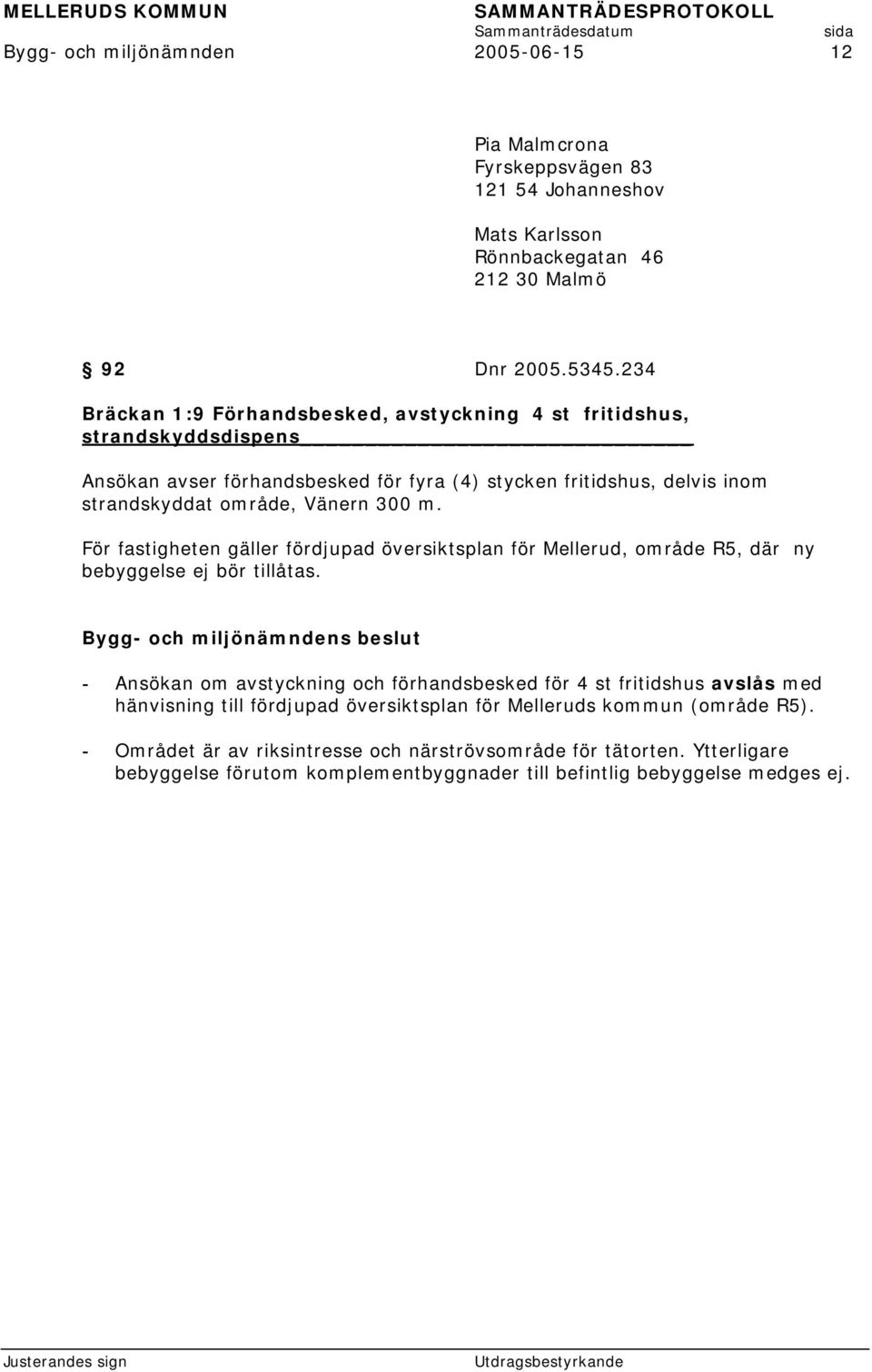 300 m. För fastigheten gäller fördjupad översiktsplan för Mellerud, område R5, där ny bebyggelse ej bör tillåtas.