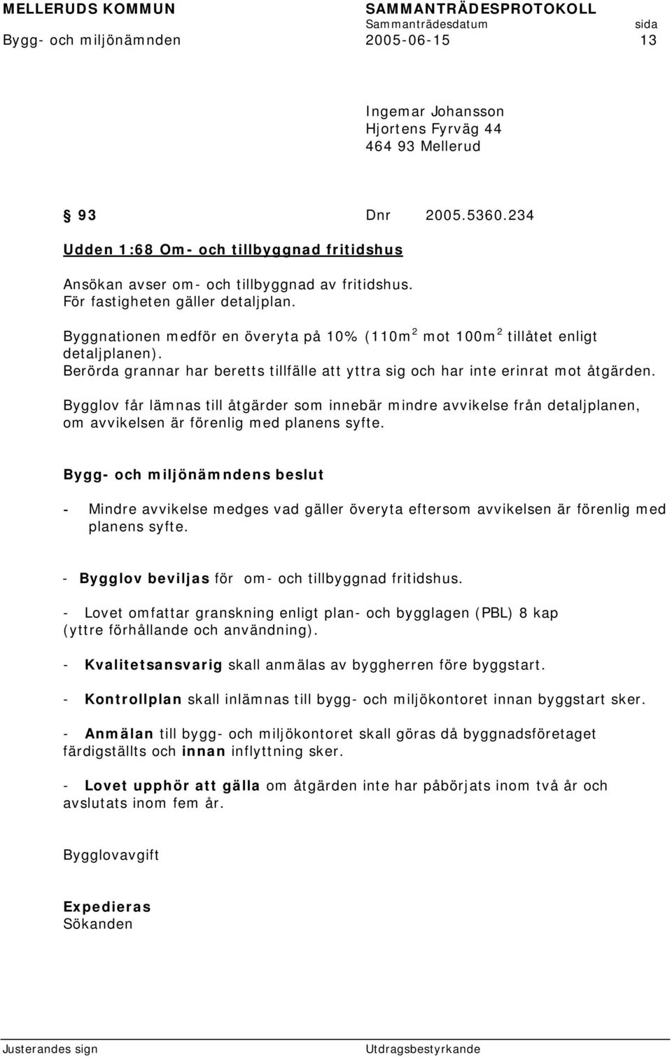 Byggnationen medför en överyta på 10% (110m 2 mot 100m 2 tillåtet enligt detaljplanen). Berörda grannar har beretts tillfälle att yttra sig och har inte erinrat mot åtgärden.