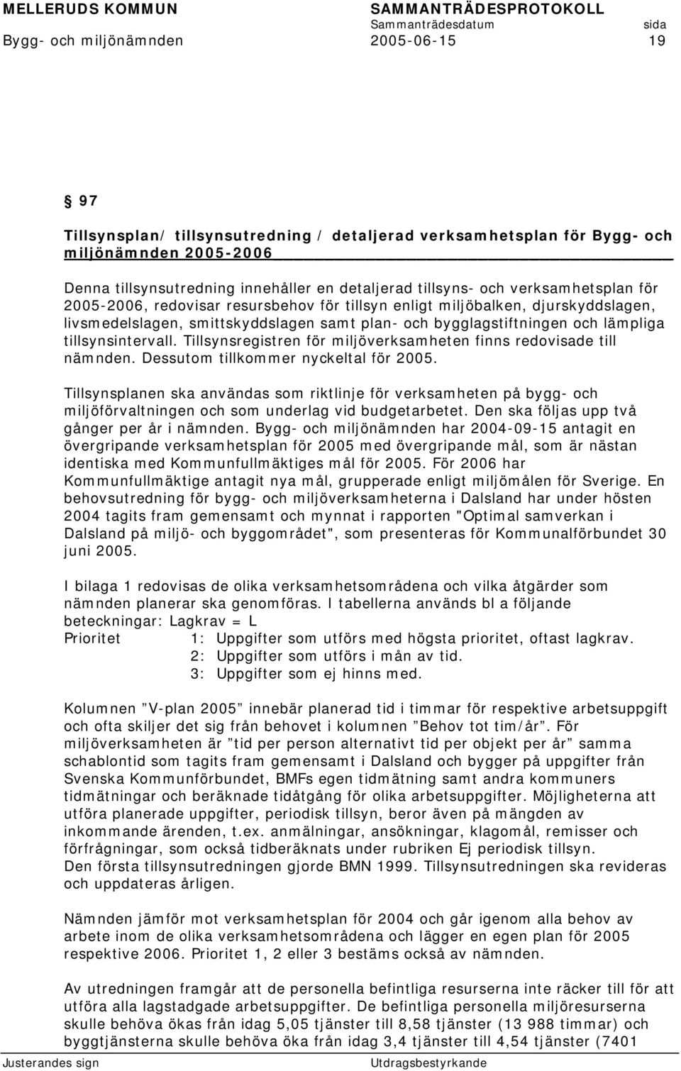 tillsynsintervall. Tillsynsregistren för miljöverksamheten finns redovisade till nämnden. Dessutom tillkommer nyckeltal för 2005.