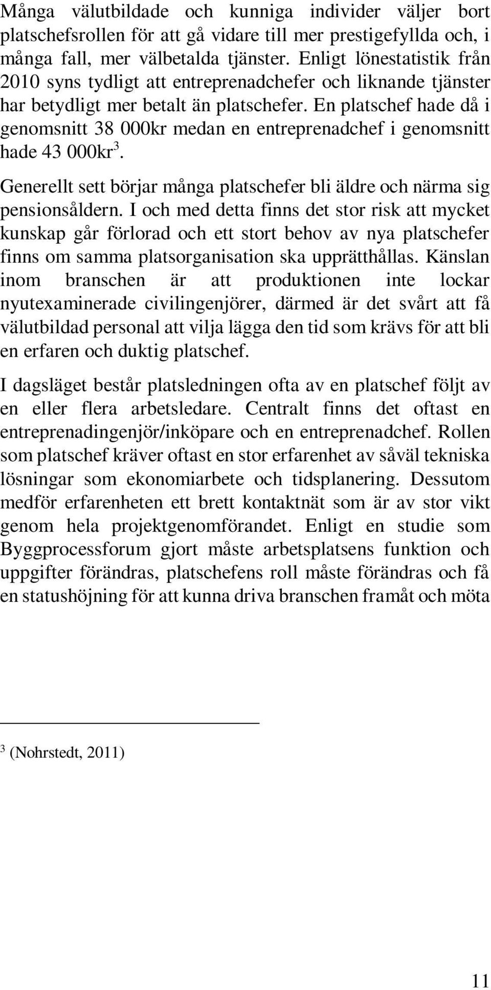 En platschef hade då i genomsnitt 38 000kr medan en entreprenadchef i genomsnitt hade 43 000kr 3. Generellt sett börjar många platschefer bli äldre och närma sig pensionsåldern.