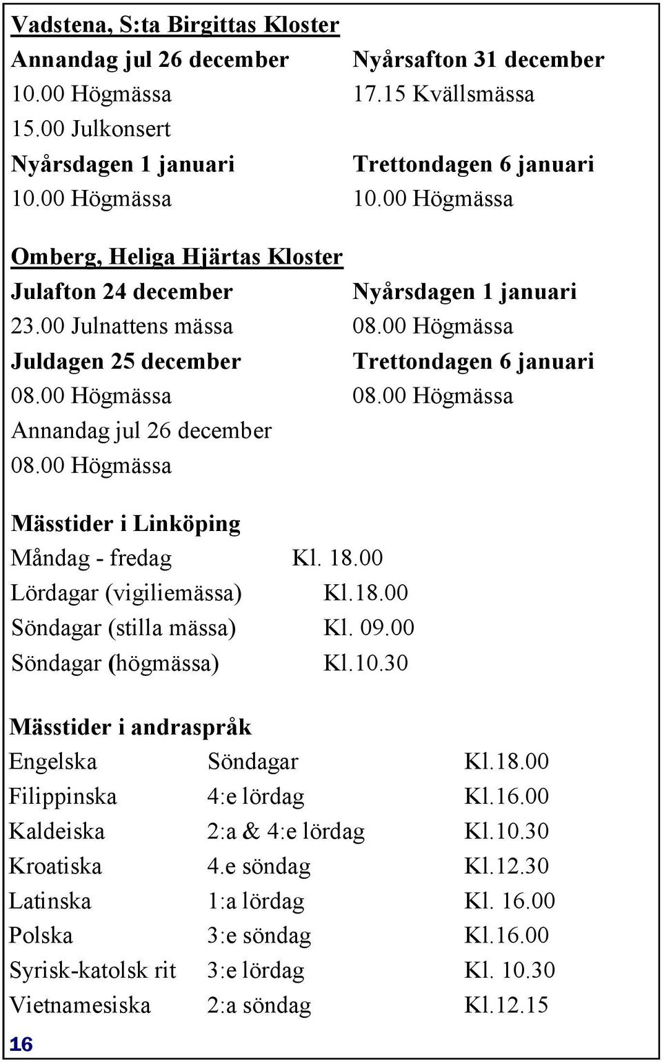 00 Högmässa Mässtider i Linköping Måndag - fredag Lördagar (vigiliemässa) Söndagar (stilla mässa) Söndagar (högmässa) Nyårsafton 31 december 17.15 Kvällsmässa Trettondagen 6 januari 10.