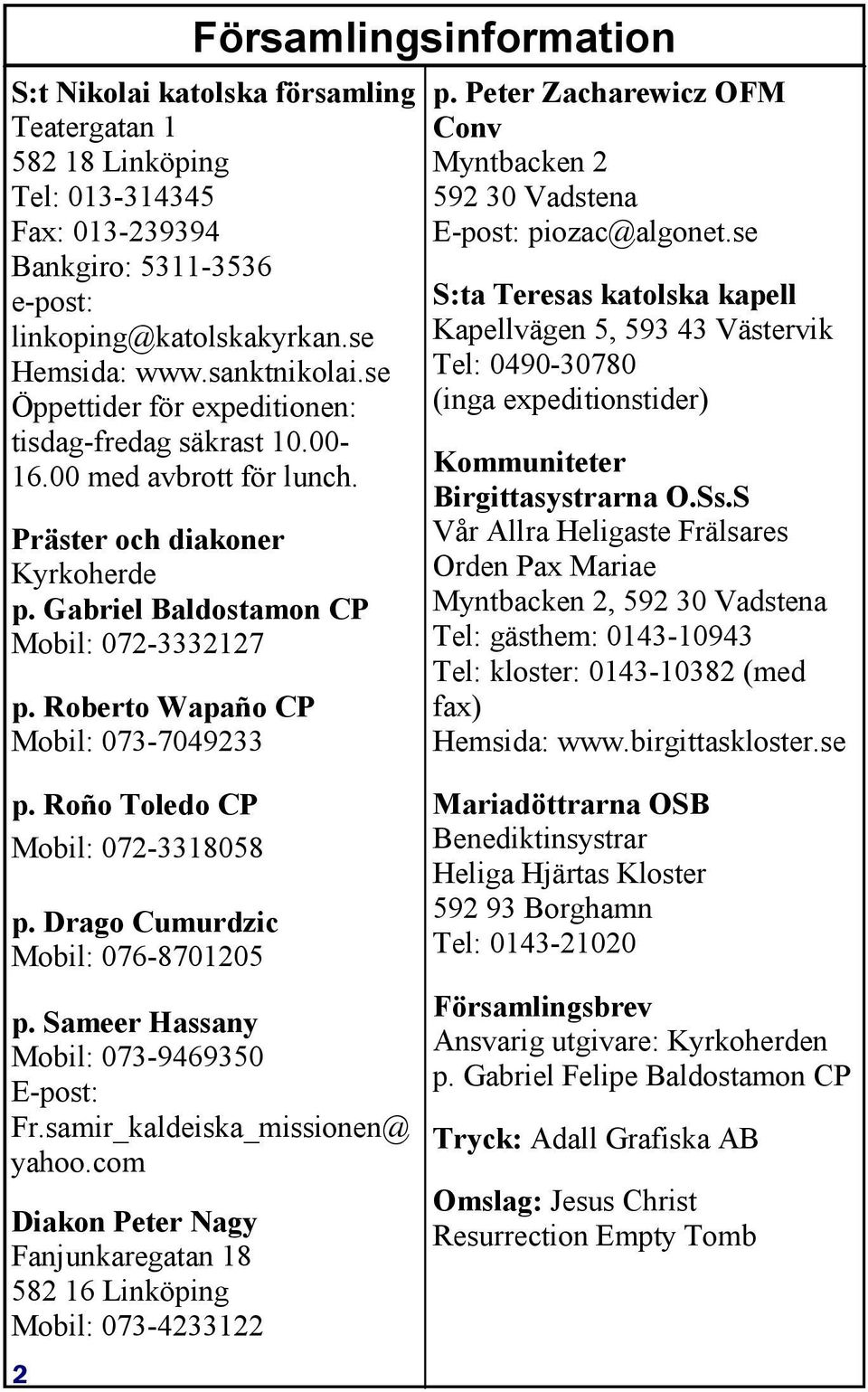 Roberto Wapaño CP Mobil: 073-7049233 p. Roño Toledo CP Mobil: 072-3318058 p. Drago Cumurdzic Mobil: 076-8701205 p. Peter Zacharewicz OFM Conv Myntbacken 2 592 30 Vadstena E-post: piozac@algonet.