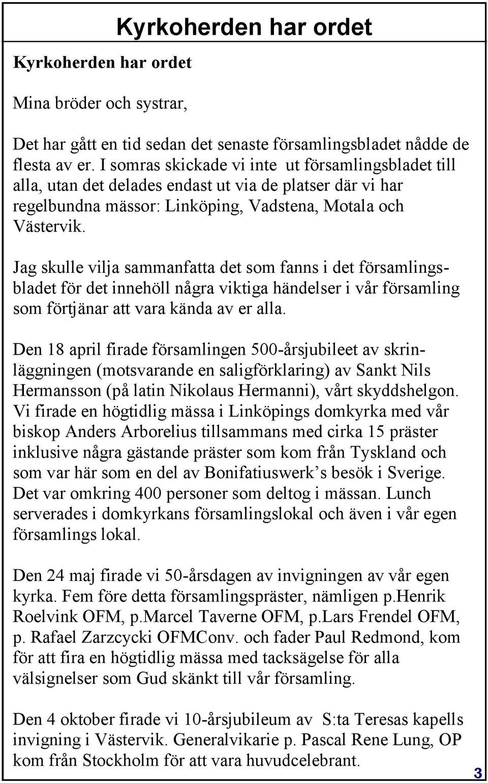 Jag skulle vilja sammanfatta det som fanns i det församlingsbladet för det innehöll några viktiga händelser i vår församling som förtjänar att vara kända av er alla.