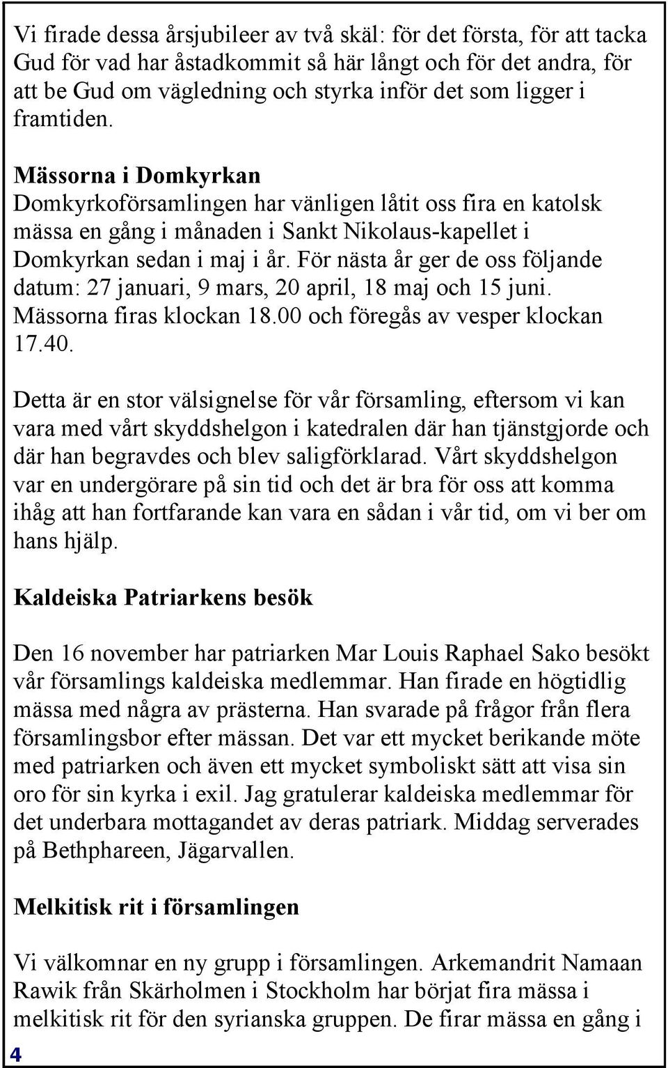 För nästa år ger de oss följande datum: 27 januari, 9 mars, 20 april, 18 maj och 15 juni. Mässorna firas klockan 18.00 och föregås av vesper klockan 17.40.