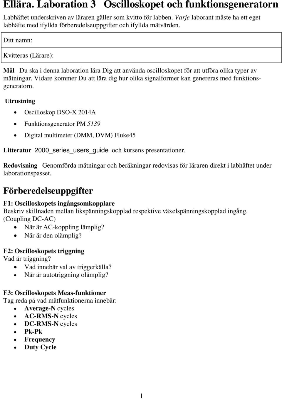 Ditt namn: Kvitteras (Lärare): Mål Du ska i denna laboration lära Dig att använda oscilloskopet för att utföra olika typer av mätningar.