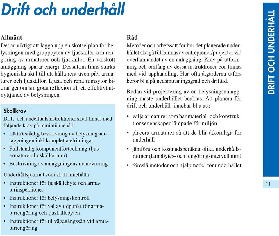 Drift- och underhållsinstruktioner skall finnas med följande krav på minimiinnehåll: Lättförståelig beskrivning av belysningsanläggningen inkl kompletta elritningar Fullständig komponentförteckning