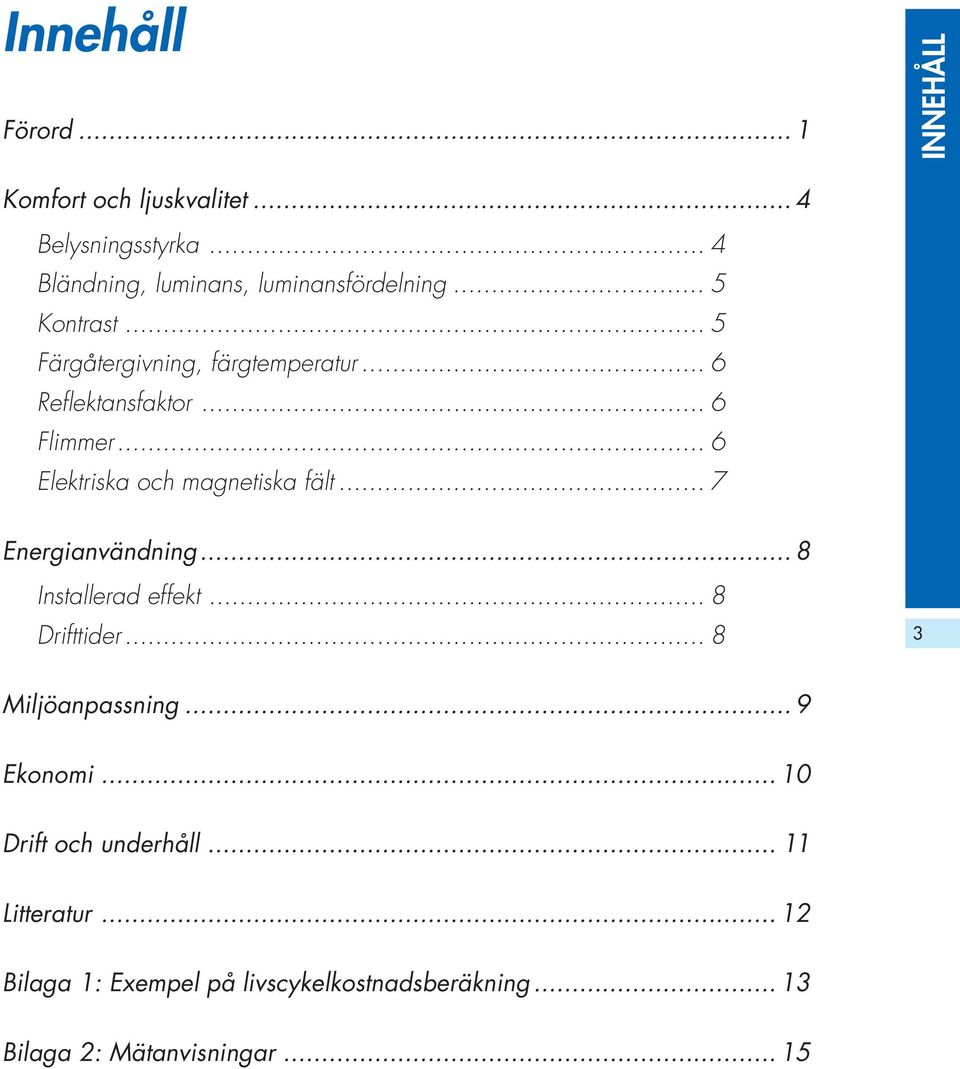 .. 6 Flimmer... 6 Elektriska och magnetiska fält... 7 Energianvändning... 8 Installerad effekt... 8 Drifttider.