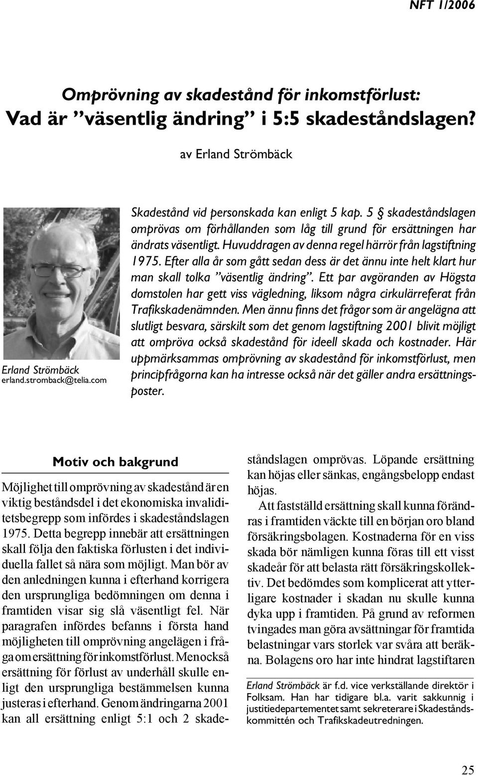 5 skadeståndslagen omprövas om förhållanden som låg till grund för ersättningen har ändrats väsentligt. Huvuddragen av denna regel härrör från lagstiftning 1975.