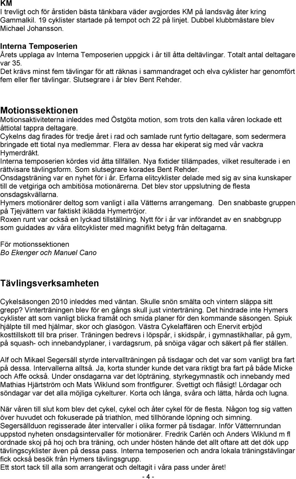 Det krävs minst fem tävlingar för att räknas i sammandraget och elva cyklister har genomfört fem eller fler tävlingar. Slutsegrare i år blev Bent Rehder.