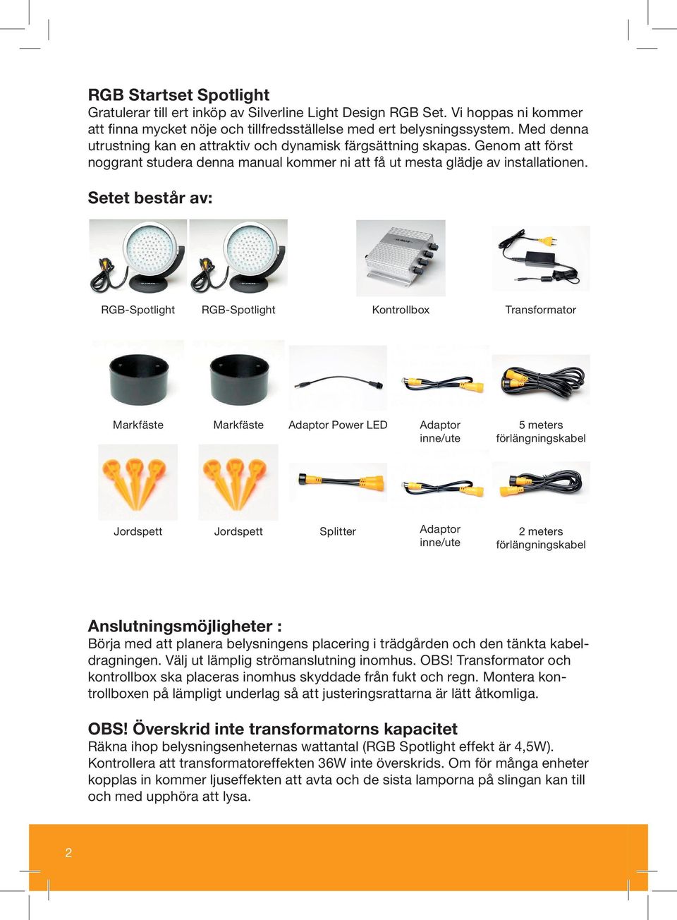 Setet består av: RGB-Spotlight RGB-Spotlight Kontrollbox Transformator Markfäste Markfäste Adaptor Power LED Adaptor inne/ute 5 meters förlängningskabel Jordspett Jordspett Splitter Adaptor inne/ute