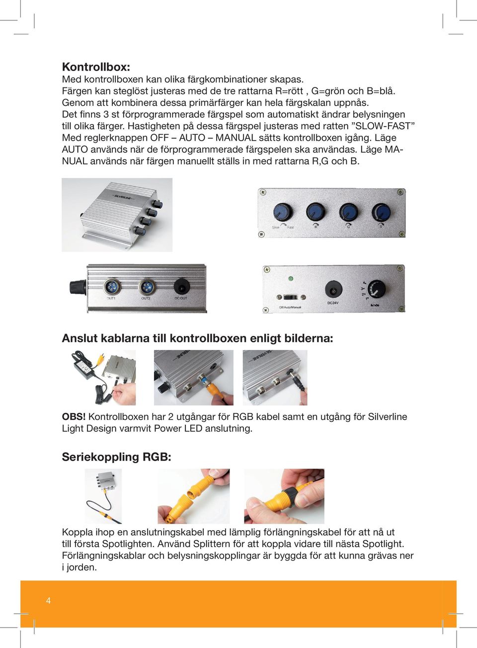 Hastigheten på dessa färgspel justeras med ratten SLOW-FAST Med reglerknappen OFF AUTO MANUAL sätts kontrollboxen igång. Läge AUTO används när de förprogrammerade färgspelen ska användas.