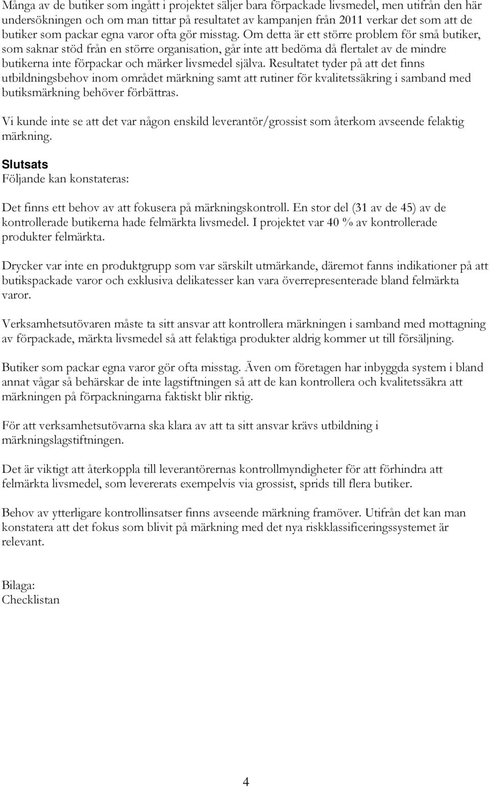 Om detta är ett större problem för små butiker, som saknar stöd från en större organisation, går inte att bedöma då flertalet av de mindre butikerna inte förpackar och märker livsmedel själva.