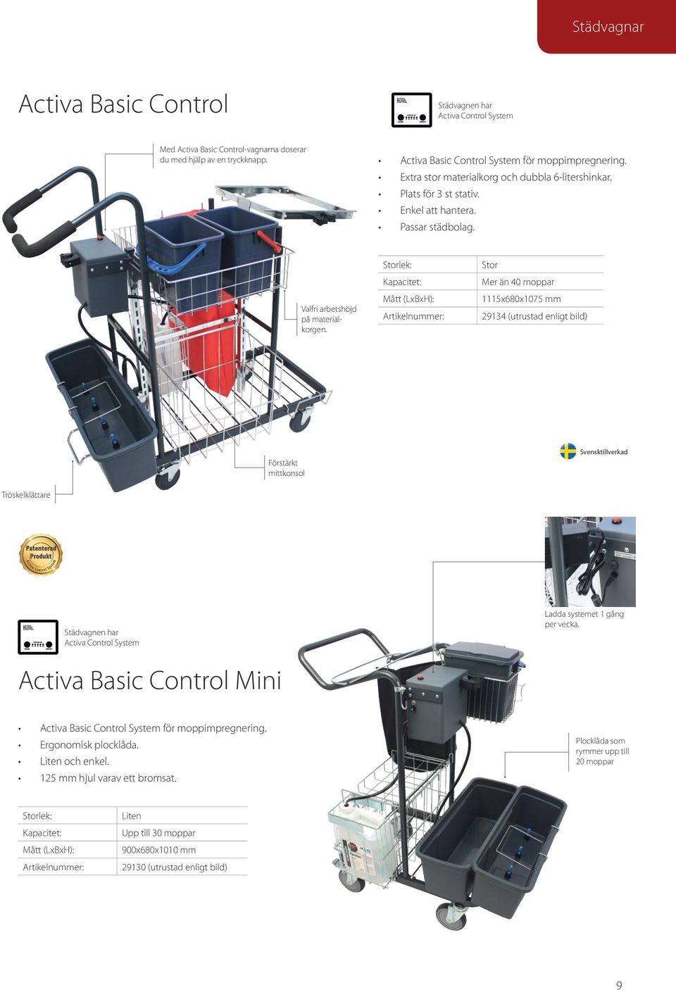 Kapacitet: Stor Mer än 40 moppar 1115x680x1075 mm 29134 (utrustad enligt bild) Förstärkt mittkonsol Tröskelklättare Städvagnen har Activa Control System Ladda systemet 1 gång per vecka.