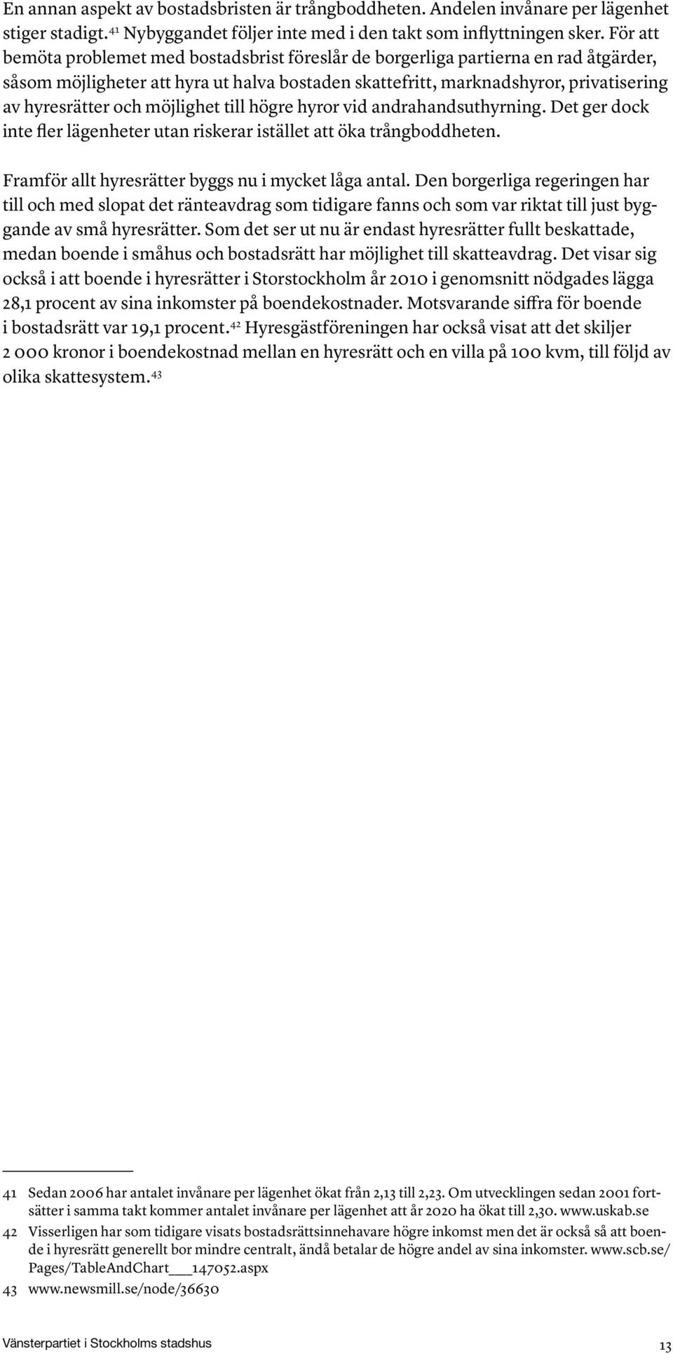 möjlighet till högre hyror vid andrahandsuthyrning. Det ger dock inte fler lägenheter utan riskerar istället att öka trångboddheten. Framför allt hyresrätter byggs nu i mycket låga antal.