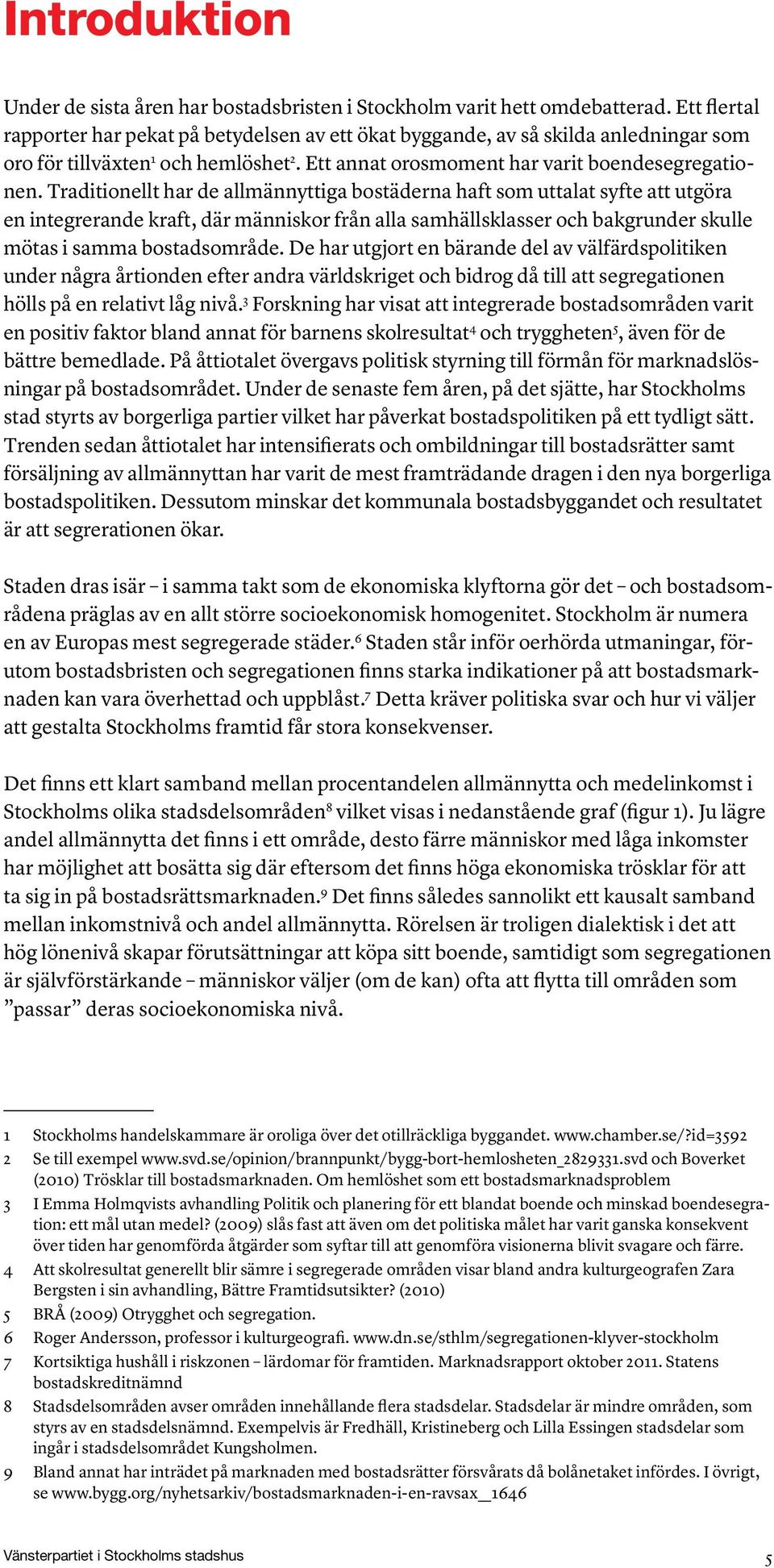 Traditionellt har de allmännyttiga bostäderna haft som uttalat syfte att utgöra en integrerande kraft, där människor från alla samhällsklasser och bakgrunder skulle mötas i samma bostadsområde.