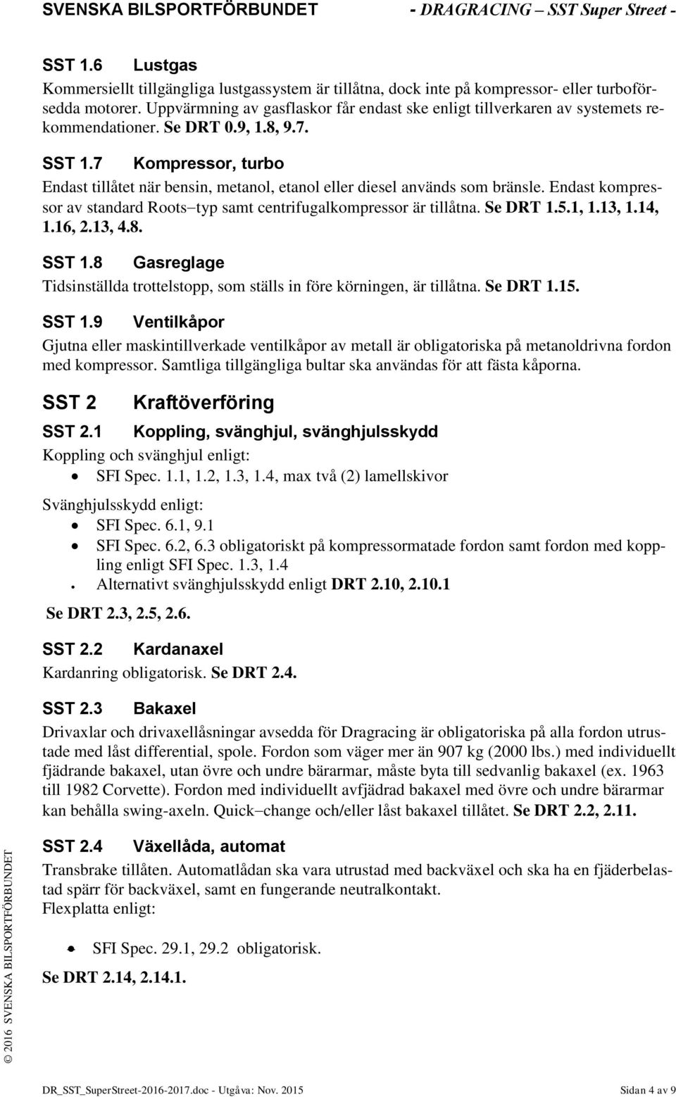 7 Kompressor, turbo Endast tillåtet när bensin, metanol, etanol eller diesel används som bränsle. Endast kompressor av standard Roots typ samt centrifugalkompressor är tillåtna. Se DRT 1.5.1, 1.13, 1.