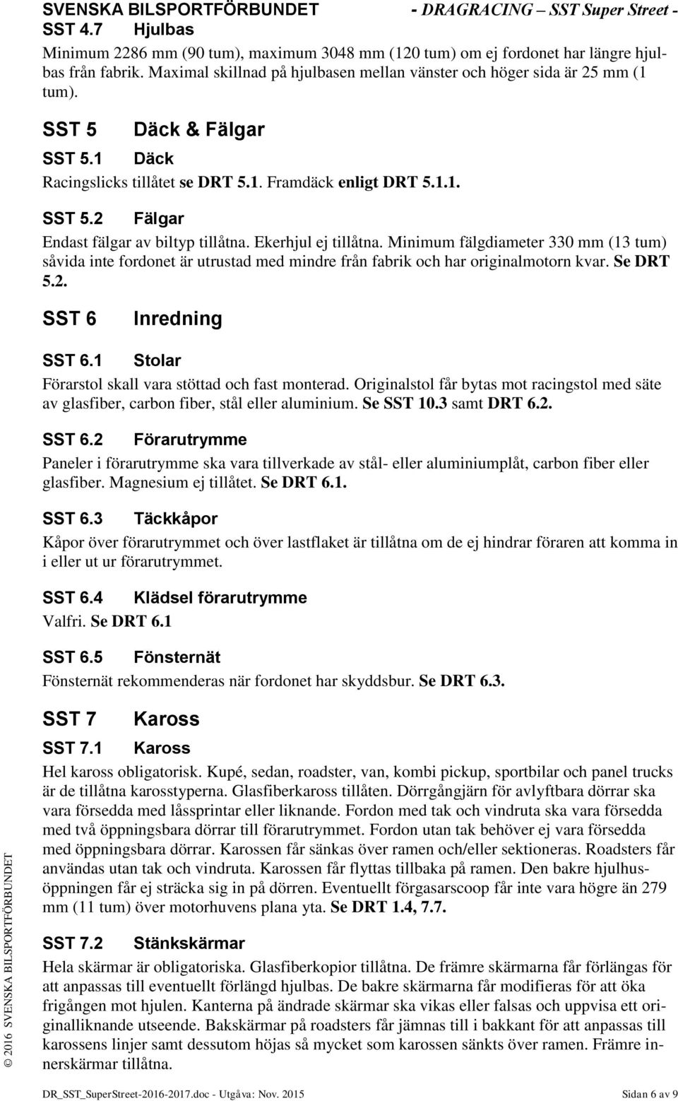 Minimum fälgdiameter 330 mm (13 tum) såvida inte fordonet är utrustad med mindre från fabrik och har originalmotorn kvar. Se DRT 5.2. SST 6 Inredning SST 6.