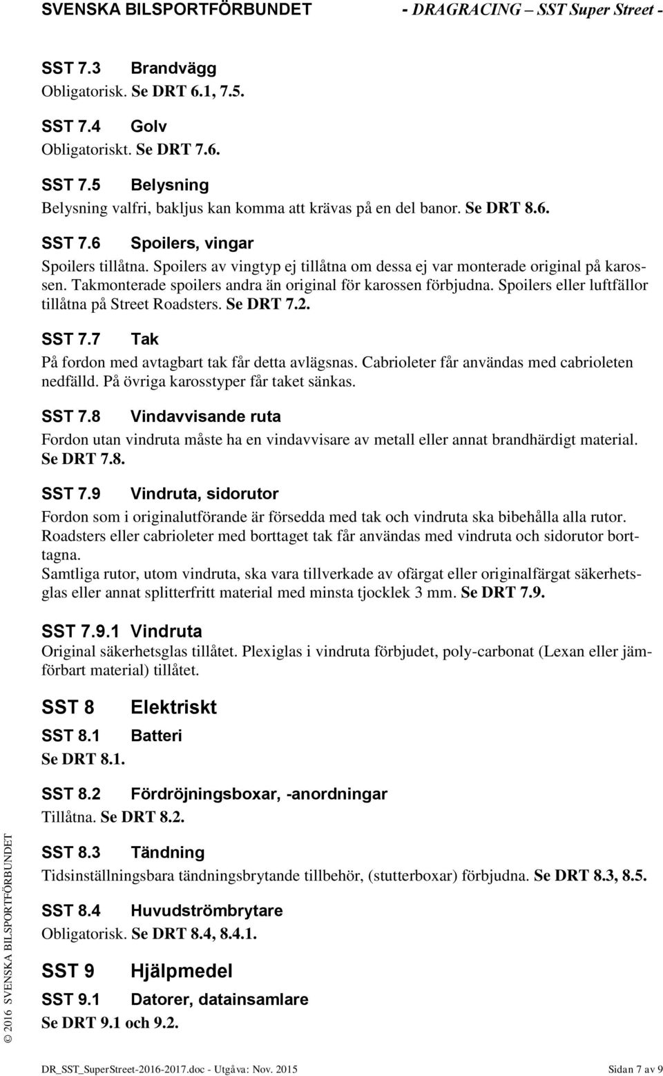 Se DRT 7.2. SST 7.7 Tak På fordon med avtagbart tak får detta avlägsnas. Cabrioleter får användas med cabrioleten nedfälld. På övriga karosstyper får taket sänkas. SST 7.8 Vindavvisande ruta Fordon utan vindruta måste ha en vindavvisare av metall eller annat brandhärdigt material.