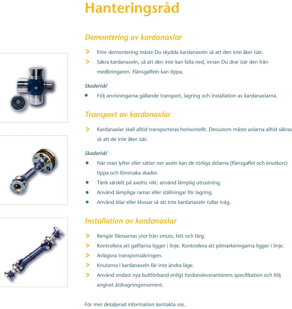 Följ anvisningarna gällande transport, lagring och installation av kardanaxlarna. Transport av kardanaxlar Kardanaxlar skall alltid transporteras horisontellt.