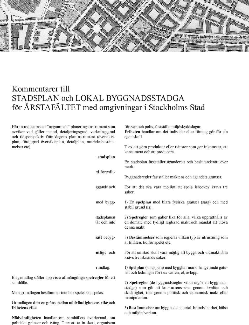 Detta planeringsinstrument kallas kort och gott stadsplan och byggnadsregler. En stadsplan består av en ritad fysisk karta med förtydligande stadsplanebestämmelser.